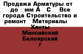 Продажа Арматуры от 6 до 32мм А500С  - Все города Строительство и ремонт » Материалы   . Ханты-Мансийский,Белоярский г.